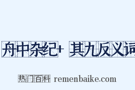 舟中杂纪+其九反义词是什么意思的图片